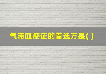 气滞血瘀证的首选方是( )